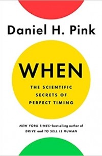 Дэниел Пинк - When: The Scientific Secrets of Perfect Timing