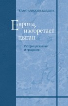 Клаус-Михаэль Богдаль - Европа изобретает цыган. История увлечения и презрения