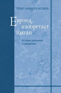 Клаус-Михаэль Богдаль - Европа изобретает цыган. История увлечения и презрения