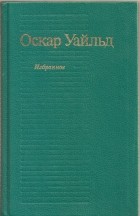 Оскар Уайльд - Избранное (сборник)