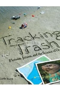 Лори Гриффин Бернс - Tracking Trash: Flotsam, Jetsam, and the Science of Ocean Motion