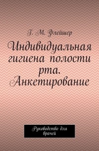 Григорий Михайлович Флейшер - Индивидуальная гигиена полости рта. Анкетирование. Руководство для врачей