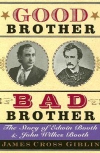 Джеймс Кросс Гиблин - Good Brother, Bad Brother: The Story of Edwin Booth and John Wilkes Booth