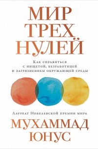 Мухаммад Юнус - Мир трех нулей. Как справиться с нищетой, безработицей и загрязнением окружающей среды