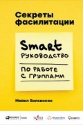 Майкл Вилкинсон - Секреты фасилитации. SMART-руководство по работе с группами