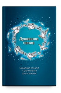 Александр Шевцов - Душевное пение. Основные понятия и упражнения для освоения. Учебное пособие.