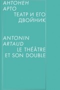 Антонен Арто - Театр и его двойник