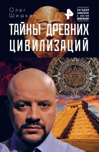 Олег Шишкин - Тайны древних цивилизаций