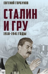 Евгений Горбунов - Сталин и ГРУ. 1918-1941 годы