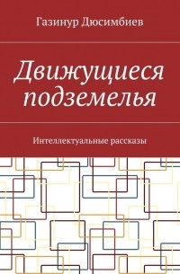 Газинур Хузаирович Дюсимбиев - Движущиеся подземелья. Интеллектуальные рассказы