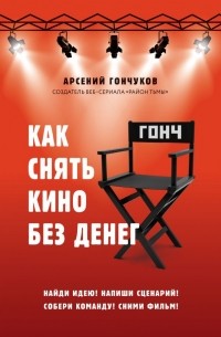 Арсений Гончуков - Как снять кино без денег