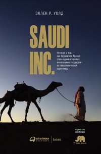 Эллен Р. Уолд - Saudi, Inc. История о том, как Саудовская Аравия стала одним из самых влиятельных государств на геополитической карте мира