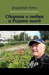 Владимир Герун - Сборник о любви и Родине моей