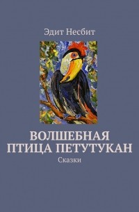 Эдит Несбит - Волшебная птица Петутукан. Сказки