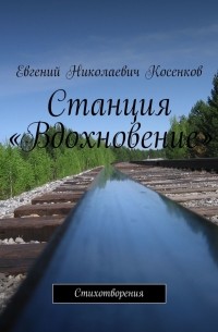 Евгений Косенков - Станция «Вдохновение». Стихотворения