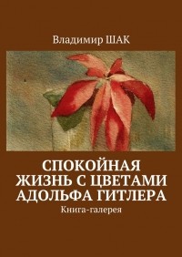 Владимир Шак - Спокойная жизнь с цветами Адольфа Гитлера