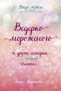 Анна Кирьянова - Ведерко мороженого и другие истории о подлинном счастье
