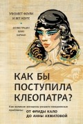 Как бы поступила Клеопатра? Как великие женщины решали свои проблемы: от Фриды Кало до Анны Ахматовой
