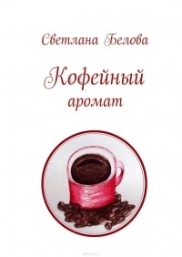 Светлана Белова - Кофейный аромат