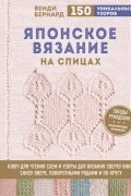 Венди Бернард - Японское вязание на спицах. Ключ для чтения схем и 150+ узоров для вязания сверху вниз снизу вверх поворотными рядами и по кругу