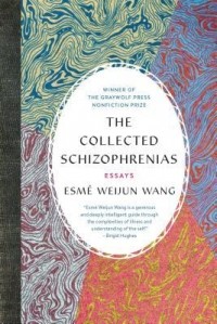 Esmé Weijun Wang - The Collected Schizophrenias: Essays