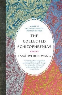 Esmé Weijun Wang - The Collected Schizophrenias: Essays