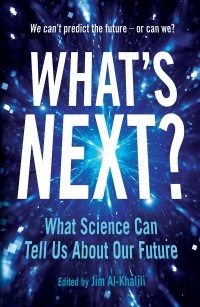 Джим Аль-Халили - What's Next?: Even Scientists Can’t Predict the Future – or Can They?