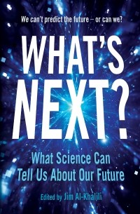Джим Аль-Халили - What's Next?: Even Scientists Can’t Predict the Future – or Can They?