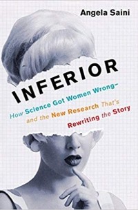 Анджела Сайни - Inferior: How Science Got Women Wrong-and the New Research That's Rewriting the Story