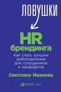 Светлана Иванова - Ловушки HR-брендинга: Как стать лучшим работодателем для сотрудников и кандидатов