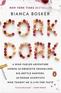 Бьянка Боскер - Cork Dork: A Wine-Fueled Adventure Among the Obsessive Sommeliers, Big Bottle Hunters, and Rogue Scientists Who Taught Me to Live for Taste
