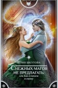 Юлия Шкутова - Снежных магов не предлагать, или Как я попала в сказку