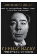 Эндрю Ллойд Уэббер - Снимая маску. Автобиография короля мюзиклов
