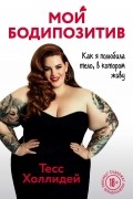 Тесс Холлидей - Мой бодипозитив. Как я полюбила тело, в котором живу
