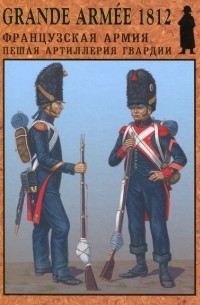 Касатиков С. - Grande Armee 1812. Французская армия  пешая артиллерия гвардии. Выпуск 4