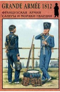 Касатиков С. - Grande Armee 1812. Французская армия Саперы и моряки гвардии. Выпуск 5