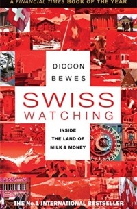 Diccon Bewes - Swiss Watching: Inside the Land of Milk and Money