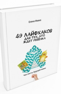 Елена Ивака - 49 лайфхаков для тех, кто ждет ребёнка