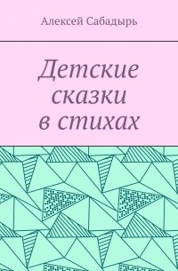 Алексей Сабадырь - Детские сказки в стихах