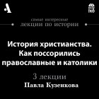 Павел Кузенков - История христианства. Как поссорились православные и католики 