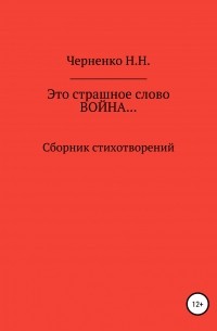 Надежда Николаевна Черненко - Это страшное слово «война»… Сборник стихотворений