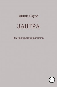 Линда Сауле - Завтра. Сборник коротких рассказов