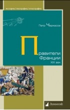 Пётр Черкасов - Правители Франции. XIX век