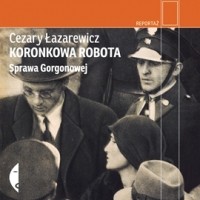 Цезарий Лазаревич - Koronkowa robota. Sprawa Gorgonowej (audiobook)
