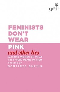 Зои Сагг - Feminists Don't Wear Pink (and other lies): Amazing women on what the F word means to them
