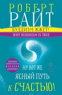 Роберт Райт - Буддизм жжет! Ну вот же ясный путь к счастью! Нейропсихология медитации и просветления