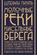 Штефан Пауль - Молочные реки, кисельные берега: книга об успокаивающем воздействии рисовой каши, искусстве готовить чечевичную похлебку и превратностях любви
