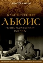 Алистер Э. Макграт - Клайв Стейплз Льюис. Человек, подаривший миру Нарнию