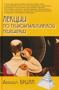 Абрахам Арден Брилл - Лекции по психоаналитической психиатрии