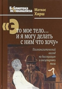 Матиас Хирш - "Это мое тело… и я могу делать с ним что хочу". Психоаналитический взгляд на диссоциацию и инсценировки тела